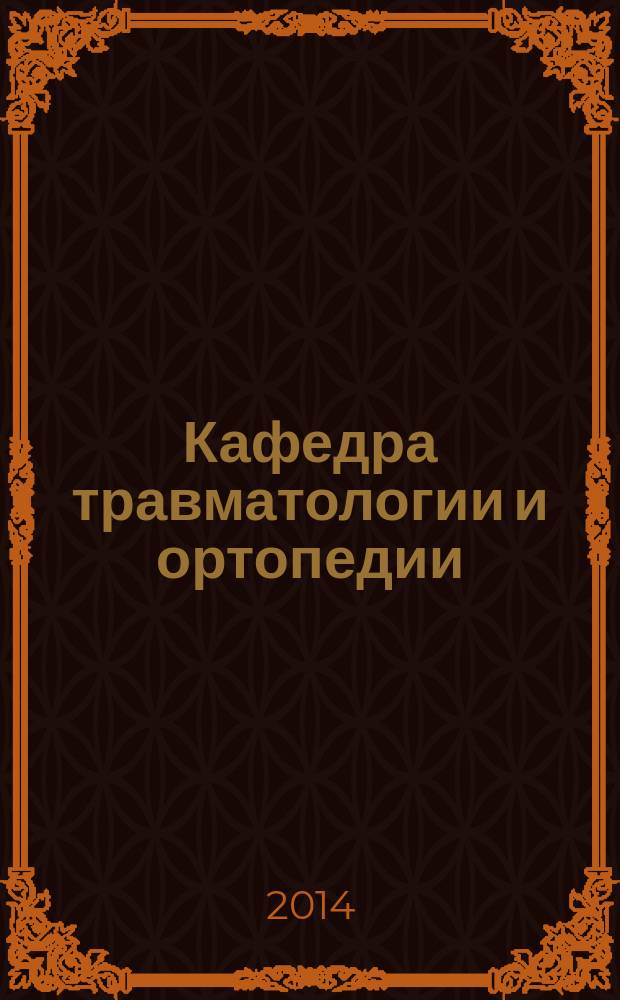 Кафедра травматологии и ортопедии : научно-практический журнал. 2014, № 1 (9)
