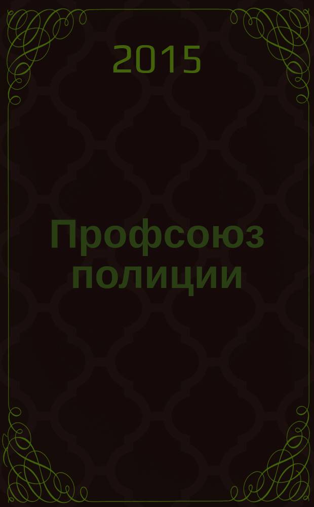Профсоюз полиции : журнал Межрегионального профсоюза сотрудников органов внутренних дел России. 2015, № 6 (34)
