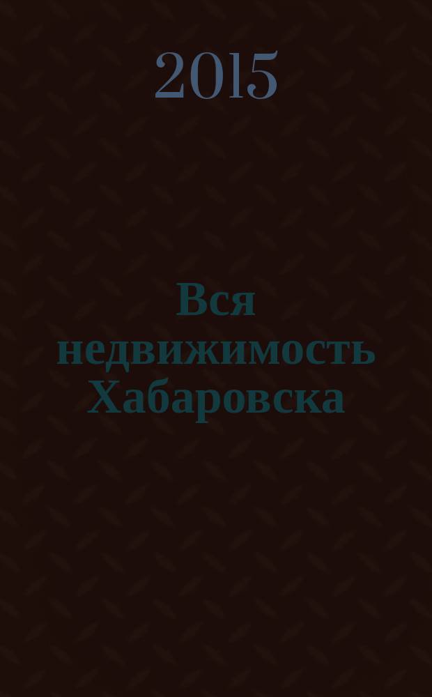Вся недвижимость Хабаровска : еженедельное информационно-справочное издание риэлторов города Хабаровска. 2015, № 42 (517)