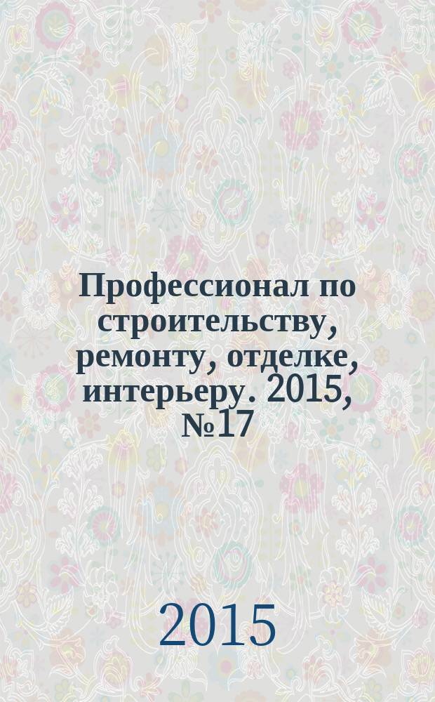Профессионал по строительству, ремонту, отделке, интерьеру. 2015, № 17 (107)