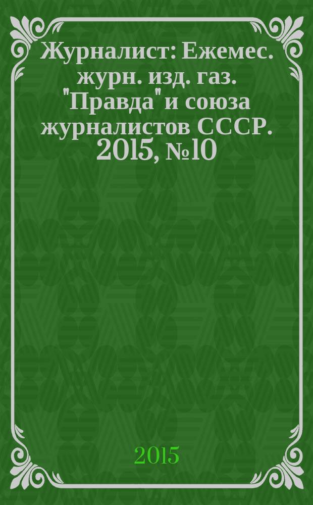 Журналист : Ежемес. журн. изд. газ. "Правда" и союза журналистов СССР. 2015, № 10