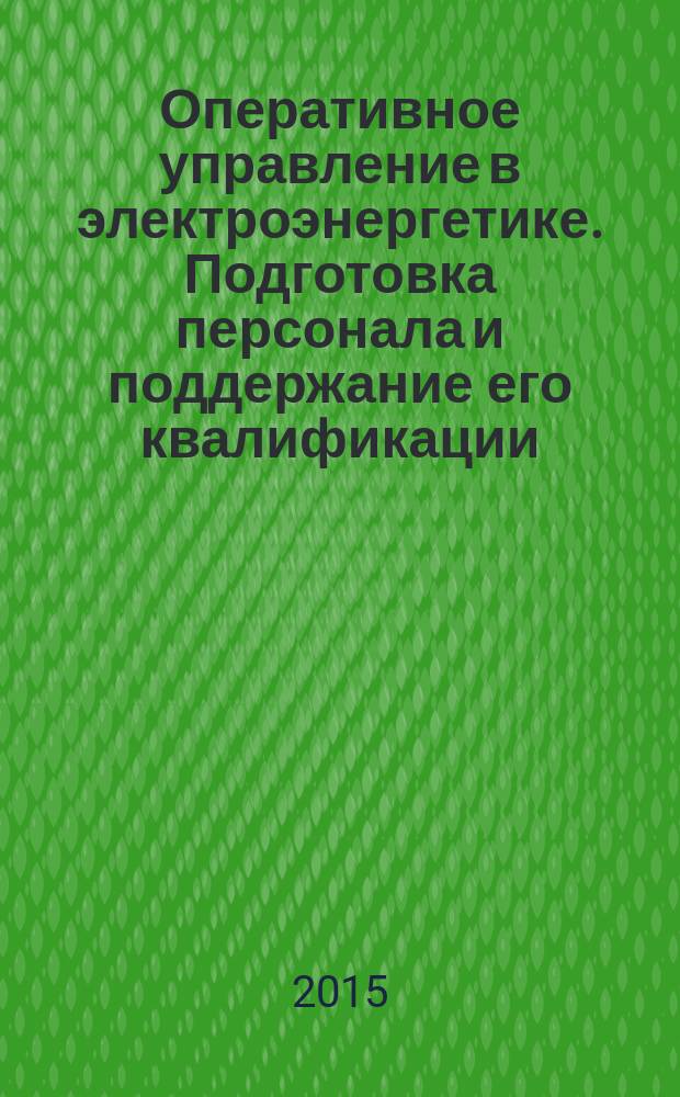 Оперативное управление в электроэнергетике. Подготовка персонала и поддержание его квалификации : журнал. 2015, № 5