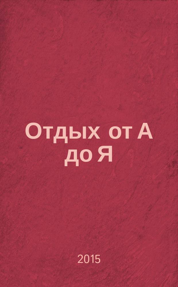 Отдых от А до Я : грамотный отдых от "А" до "Я". 2015, № 17 (272)