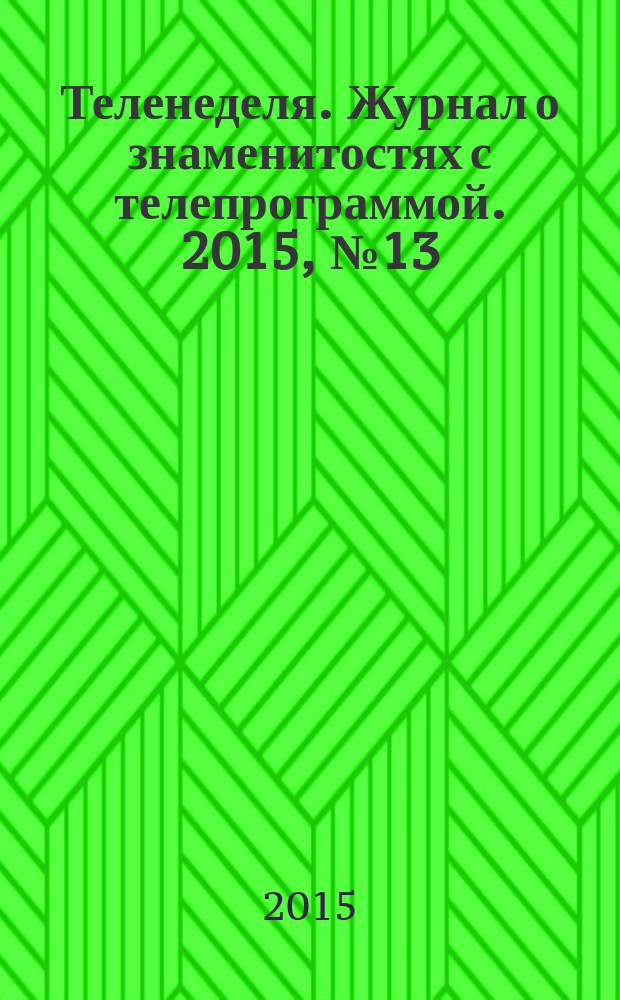 Теленеделя. Журнал о знаменитостях с телепрограммой. 2015, № 13 (44)