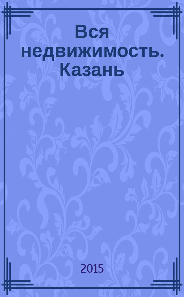 Вся недвижимость. Казань : рекламно-информационное издание. 2015, № 40 (523)