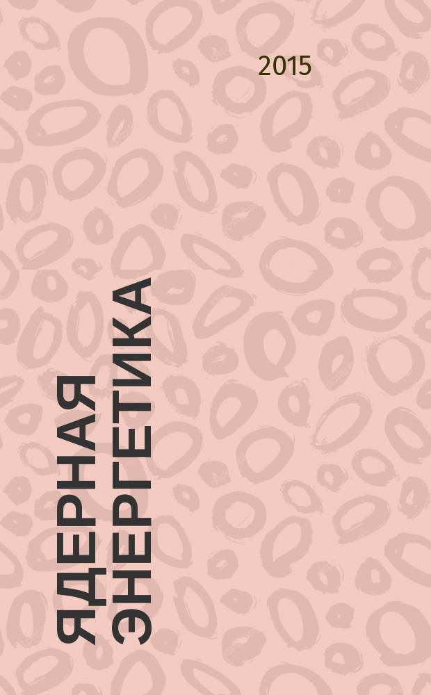 Ядерная энергетика : Науч.-техн. журн. 2015, № 3