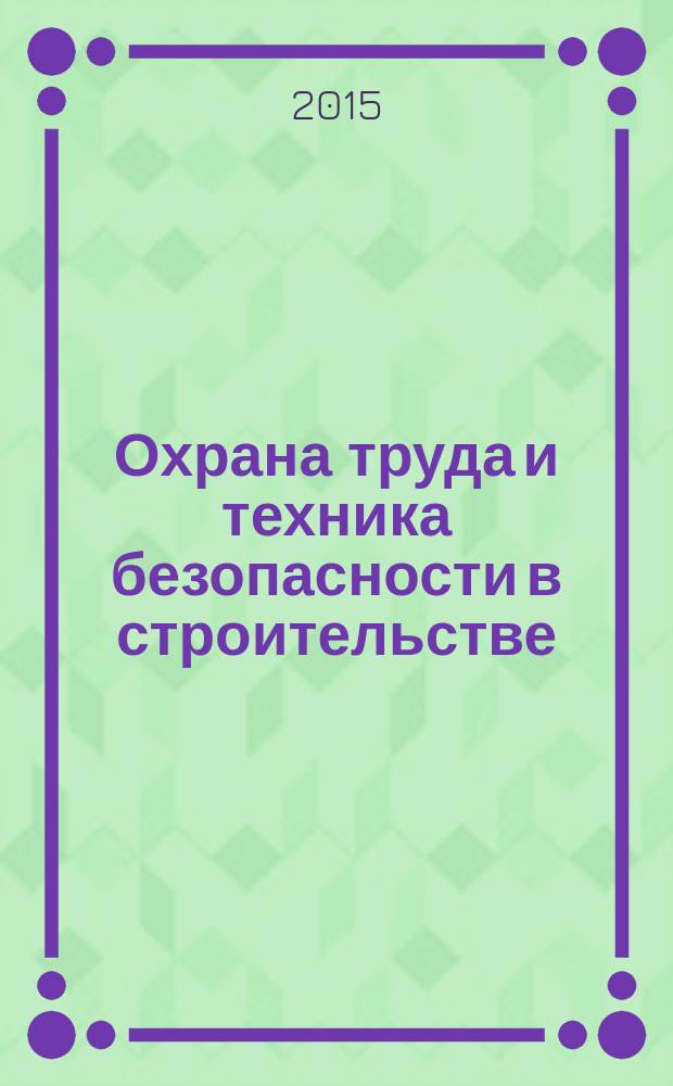 Охрана труда и техника безопасности в строительстве : Ежемес. произв.-техн. журн. 2015, № 10