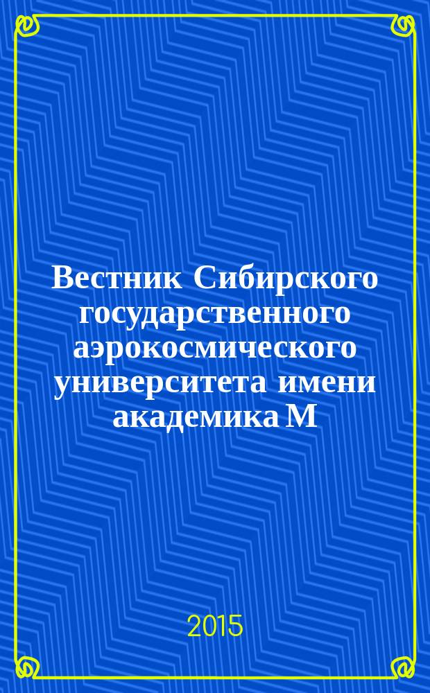 Вестник Сибирского государственного аэрокосмического университета имени академика М.Ф. Решетнева : Сб. науч. тр. Т. 16, № 3