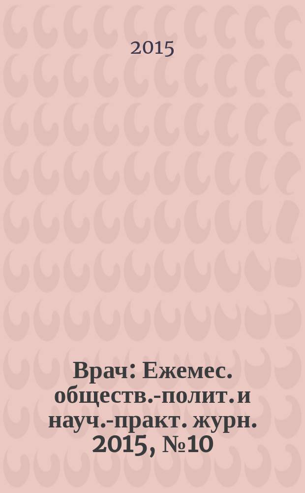 Врач : Ежемес. обществ.-полит. и науч.-практ. журн. 2015, № 10