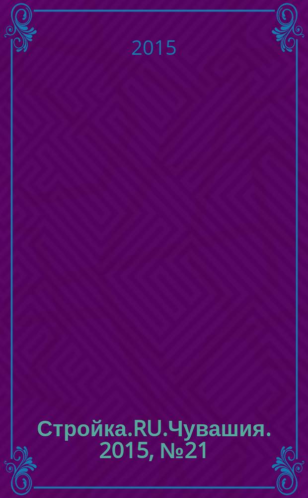 Стройка.RU.Чувашия. 2015, № 21 (21)