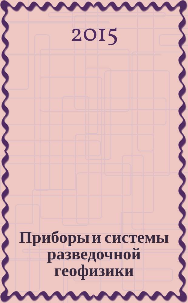 Приборы и системы разведочной геофизики : Ежекв. офиц. изд. Сарат. отд-ния Евро-Азиат. геофиз. о-ва. 2015, 3 (53)