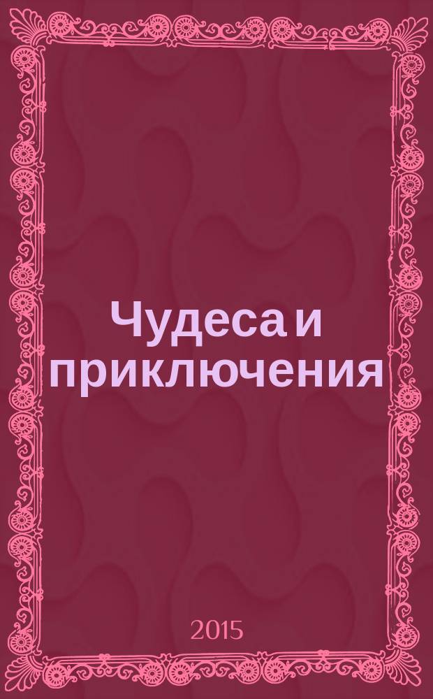 Чудеса и приключения : Лит.-худож. журн. - альм. приключений, путешествий, науч. гипотез и фантастики. 2015, № 10