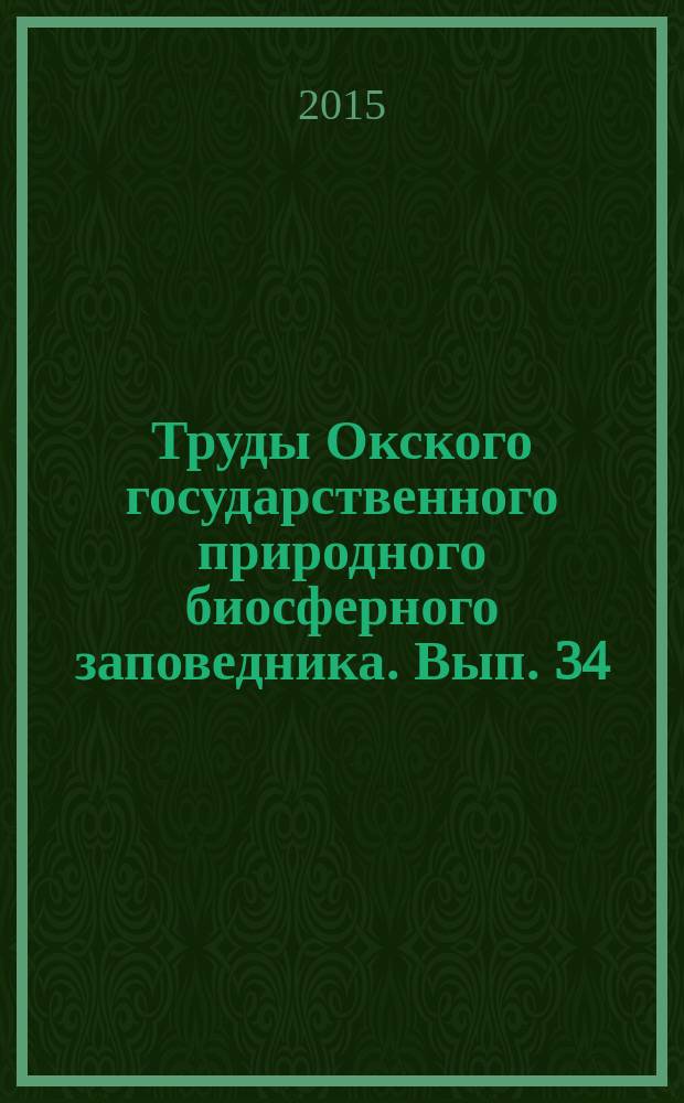 Труды Окского государственного природного биосферного заповедника. Вып. 34 : Материалы юбилейной научно-практической конференции "Роль заповедников России в сохранении и изучении природы", посвященной 80-летию Омского государственного природного биосферного заповедника
