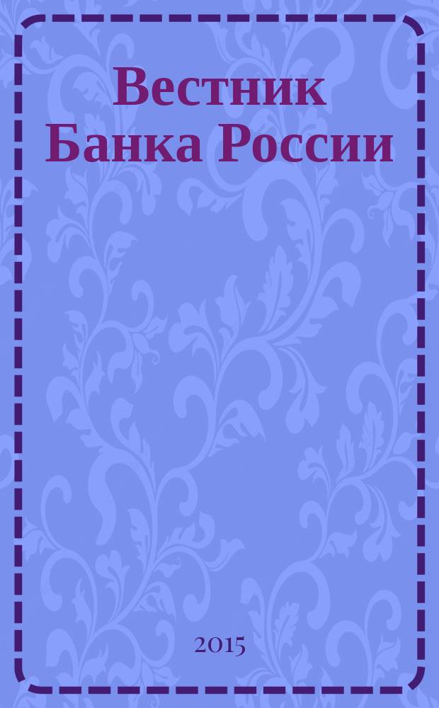 Вестник Банка России : Оператив. информ. Центр. банка Рос. Федерации. 2015, № 102 (1698)