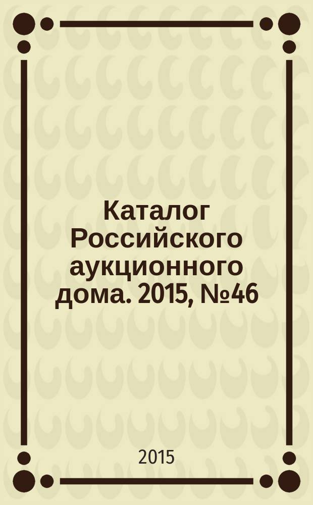 Каталог Российского аукционного дома. 2015, № 46 (262)