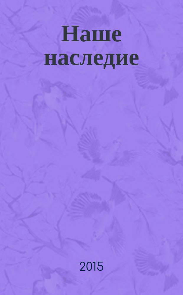 Наше наследие : Общ.-полит. и науч.-попул. ил. журн. сов. фонда культуры и Госкомиздата СССР. № 115