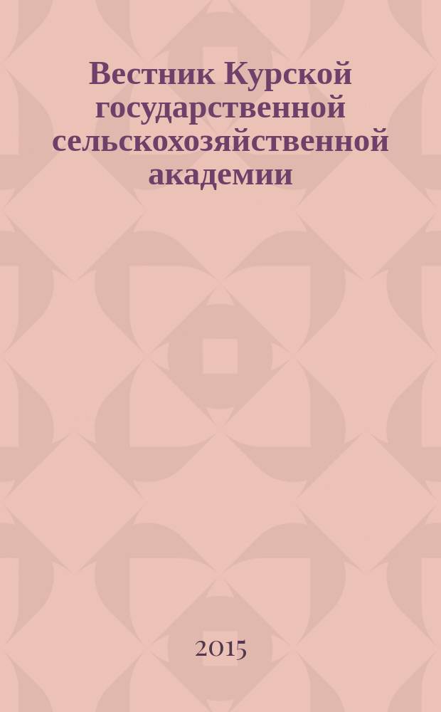 Вестник Курской государственной сельскохозяйственной академии : теоретический и научно-практический журнал. 2015, № 5