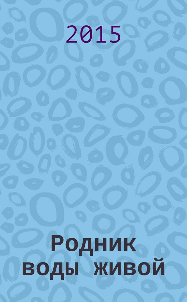 Родник воды живой : православный духовно-просветительский журнал издание прихода церкви в честь иконы Божией Матери "Всецарица" при Кировском областном онкодиспансере. 2015, № 3 (34)