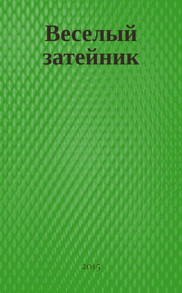 Веселый затейник : Развивающие игры и развлечения для девочек и мальчиков, а также их родителей Прил. к журн. "Домаш. энцикл.". 2015, № 11