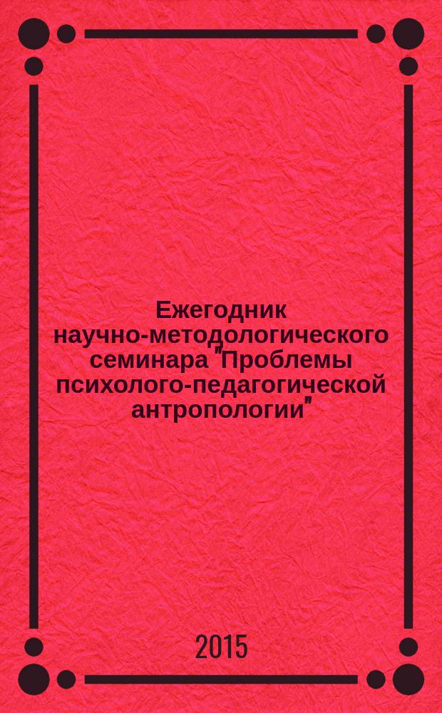 Ежегодник научно-методологического семинара "Проблемы психолого-педагогической антропологии" : сборник научных статей. Вып. 5