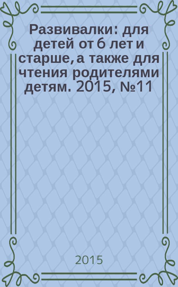 Развивалки : для детей от 6 лет и старше, а также для чтения родителями детям. 2015, № 11 (66)