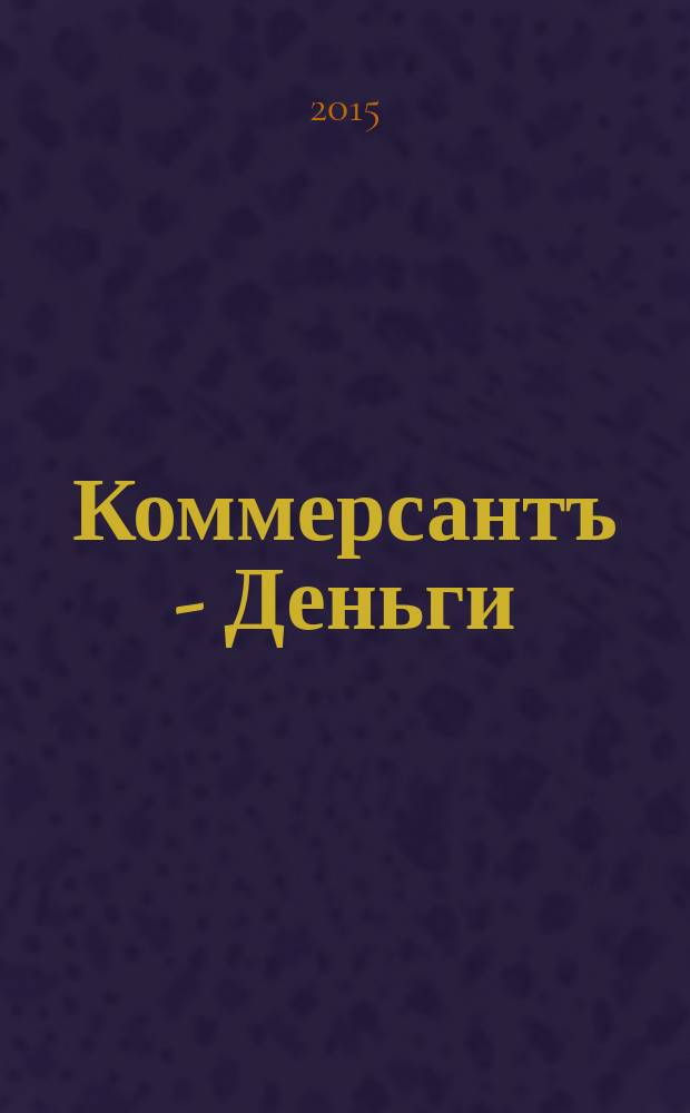 Коммерсантъ - Деньги : Экон. еженедельник Изд. дома "Коммерсантъ". 2015, № 44 (1052)