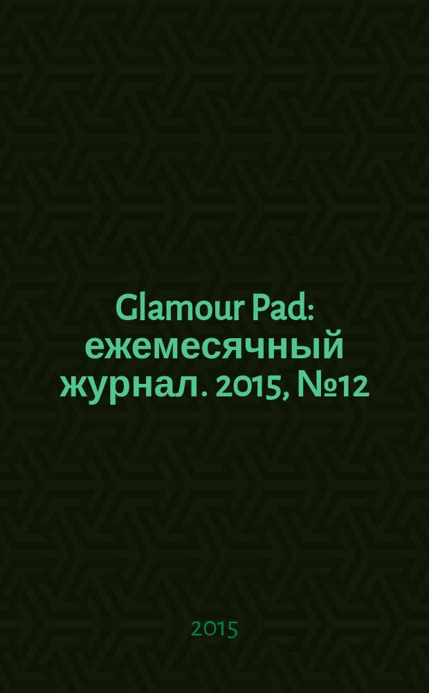 Glamour Pad : ежемесячный журнал. 2015, № 12 (136)