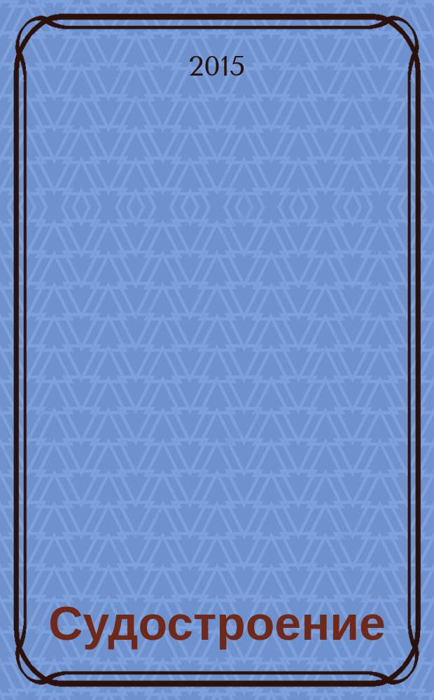 Судостроение : Илл. журн. Всесоюз. науч. инж.-техн. о-ва судостроения, Главморпрома, Главречпрома НКТП СССР и ЦК Союза трансп. машиностроения. 2015, № 5 (822)