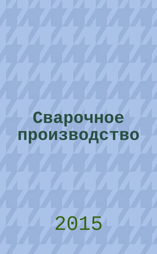 Сварочное производство : Ежемес. науч.-техн. и производ. журн. Орган М-ва тяж. машиностроения СССР и Всесоюз. науч. инж.-техн. о-ва сварщиков. 2015, № 11 (972)