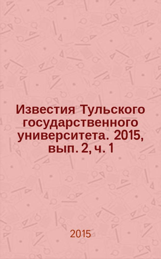 Известия Тульского государственного университета. 2015, вып. 2, ч. 1
