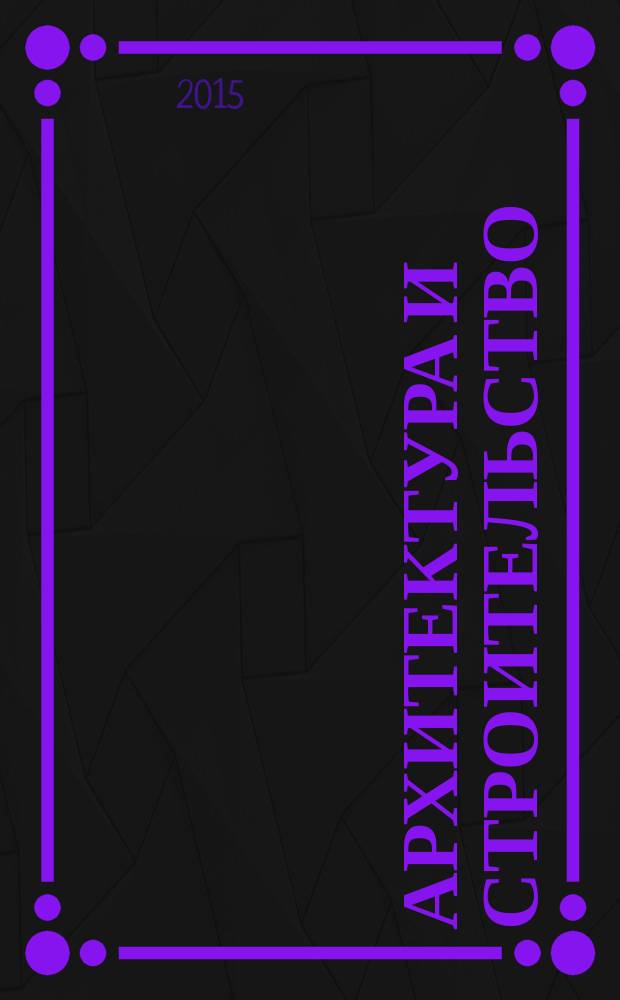 Архитектура и строительство : Произв.-техн. журн. 2015, № 3 (245)