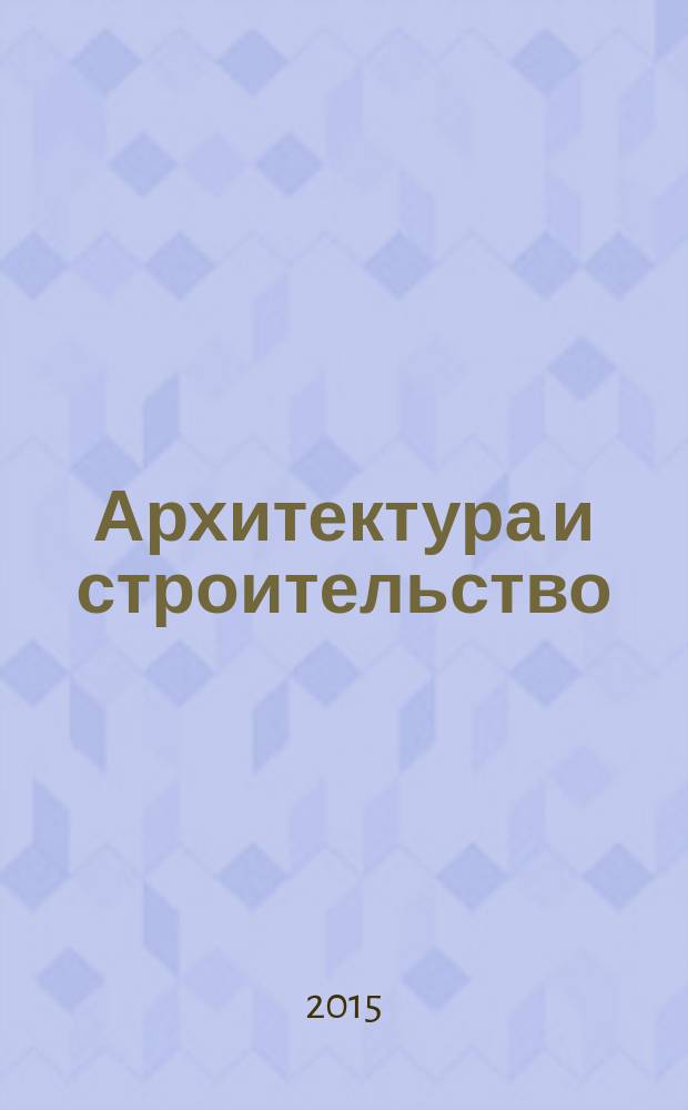 Архитектура и строительство : Произв.-техн. журн. 2015, № 4 (246)