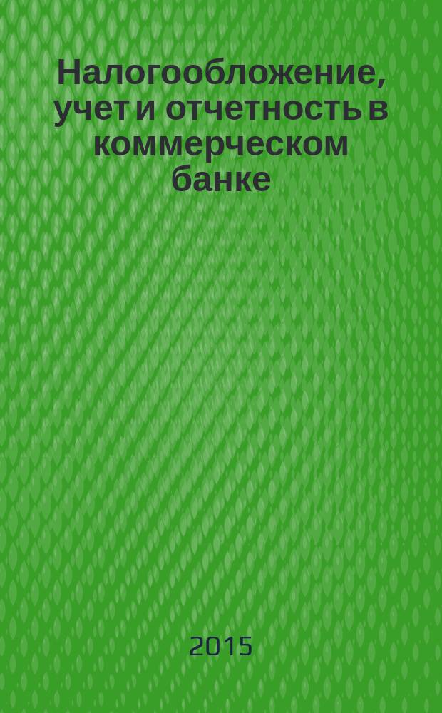 Налогообложение, учет и отчетность в коммерческом банке : Ежекварт. альм. 2015, № 11 (201)