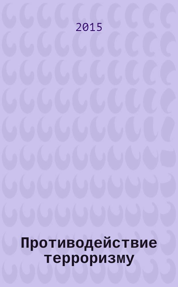 Противодействие терроризму : информационно-аналитический и научно-практический журнал. 2015, 3
