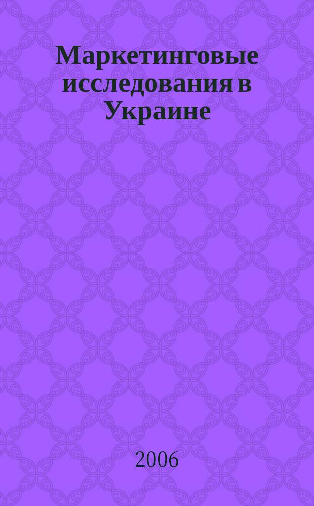 Маркетинговые исследования в Украине : Укр. науч.-практ. журн. 2006, № 4 (17)