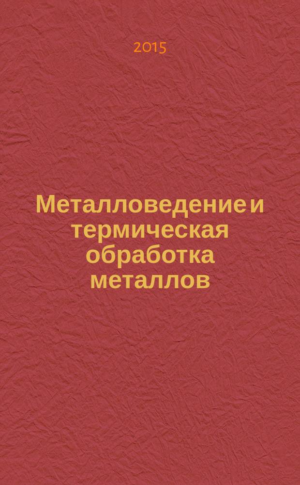 Металловедение и термическая обработка металлов : Ежемес. науч.-техн. и производ. журн. Орган Гос. науч.-техн. ком. Совета Министров СССР. Центр. науч.-исслед. ин-та технологии и машиностроения и Науч.-техн. о-ва машиностроит. пром. 2015, № 11 (725)