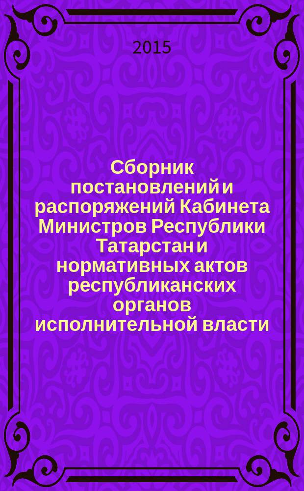 Сборник постановлений и распоряжений Кабинета Министров Республики Татарстан и нормативных актов республиканских органов исполнительной власти : (Офиц. тексты, коммент., разъяснения, консультации). 2015, № 77