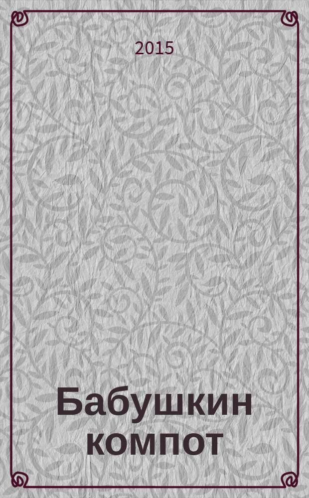 Бабушкин компот : очень толстый сборник сканвордов и рецептов. 2015, № 13