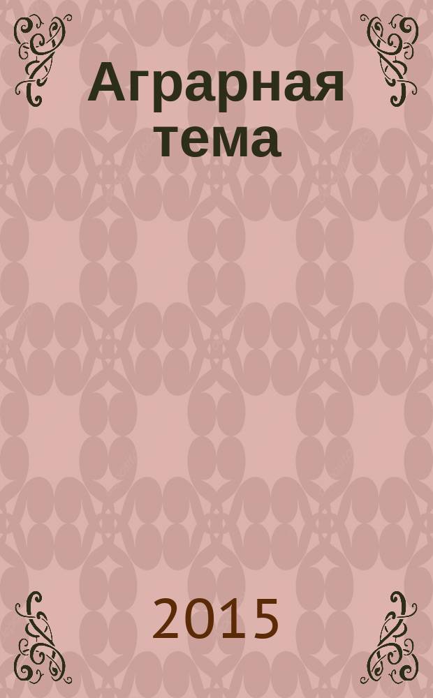 Аграрная тема : межрегиональное издание межрегиональный информационно-аналитический и научно-популярный журнал. 2015, 5 (70)