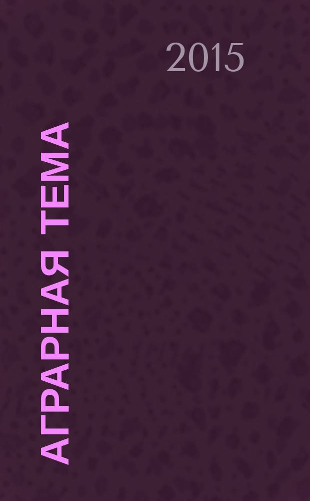 Аграрная тема : межрегиональное издание межрегиональный информационно-аналитический и научно-популярный журнал. 2015, 8 (73)