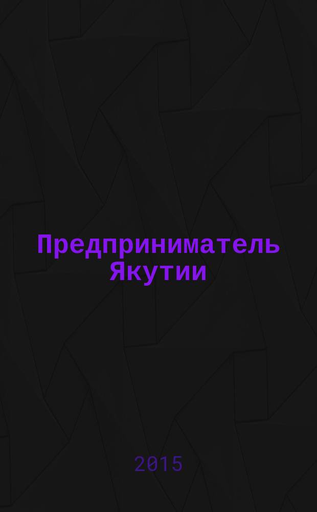 Предприниматель Якутии : деловой журнал. 2015, № 10 (190)