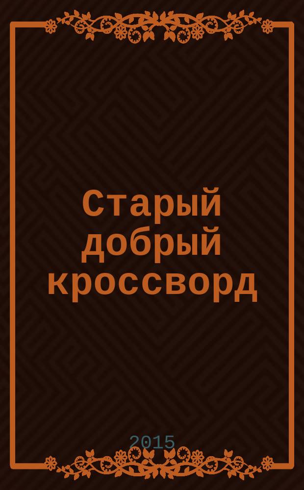 Старый добрый кроссворд : приложение к газете "Русский кроссворд". 2015, № 24 (300) : Серия "Тещины кроссворды"
