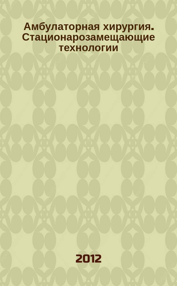 Амбулаторная хирургия. Стационарозамещающие технологии : Рос. ежекв. темат. науч.-практ. журн. 2012, № 2 (46) : Ангиология и сосудистая хирургия