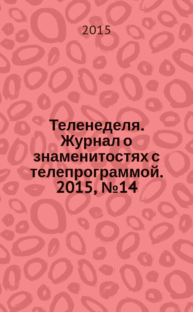 Теленеделя. Журнал о знаменитостях с телепрограммой. 2015, № 14 (45)