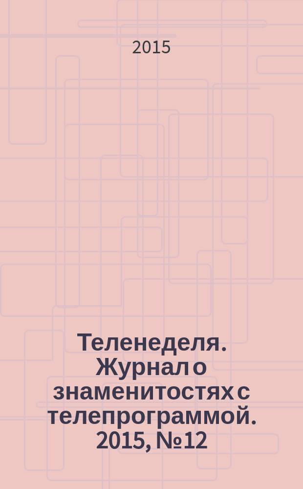 Теленеделя. Журнал о знаменитостях с телепрограммой. 2015, № 12 (44)