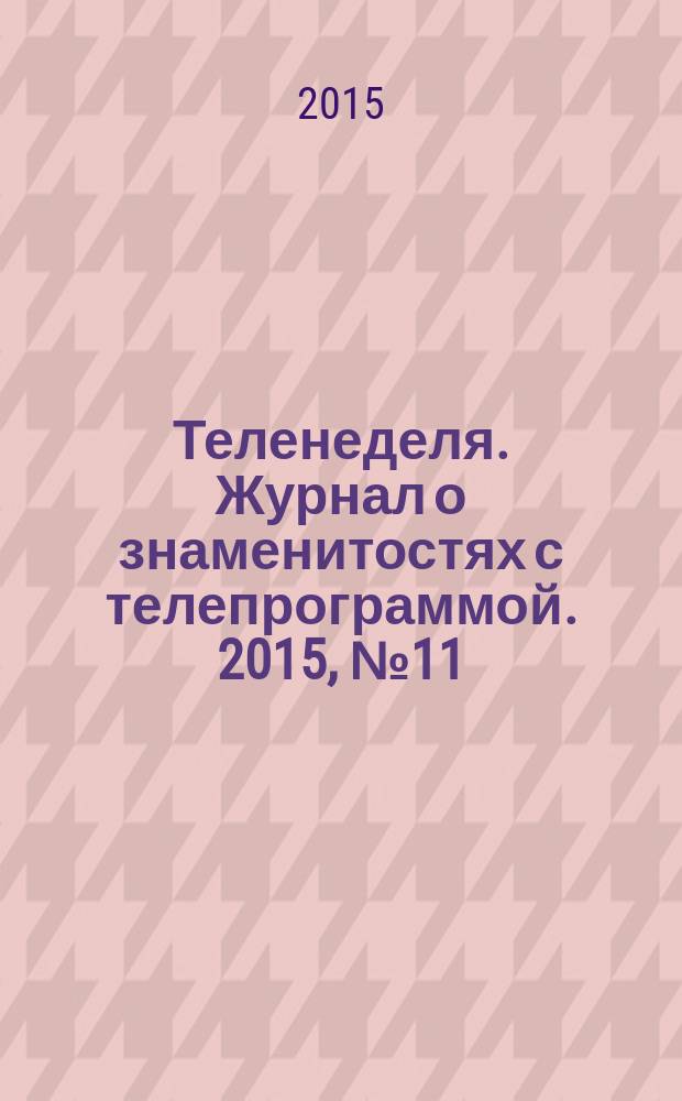 Теленеделя. Журнал о знаменитостях с телепрограммой. 2015, № 11 (42)