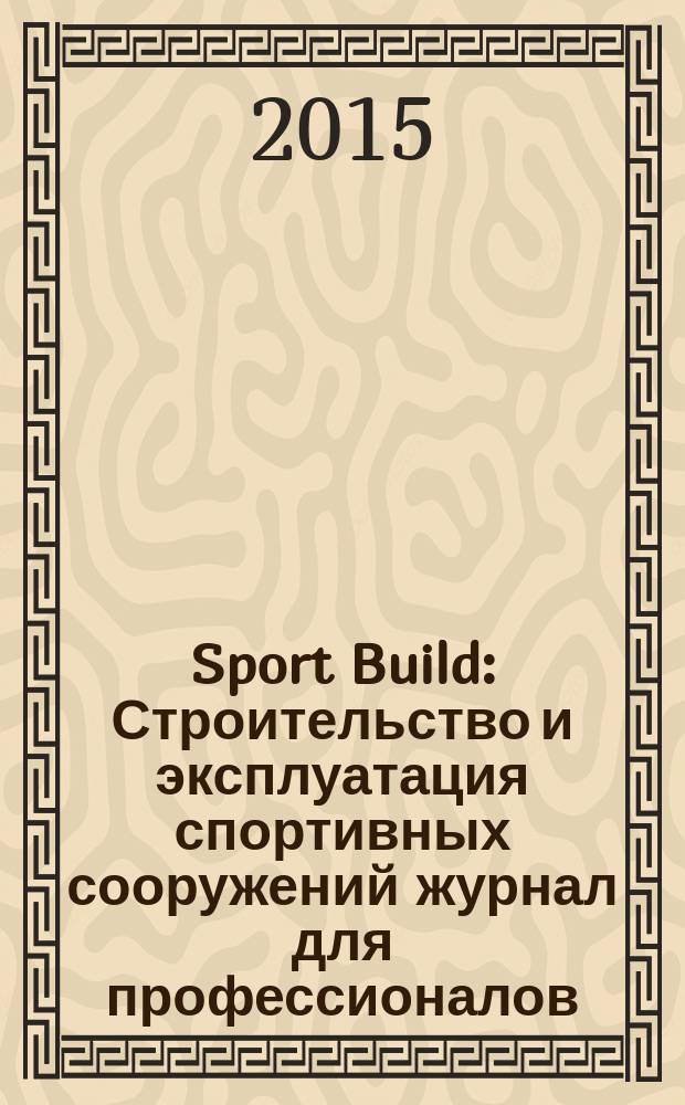 Sport Build : Строительство и эксплуатация спортивных сооружений журнал для профессионалов. 2015, № 11