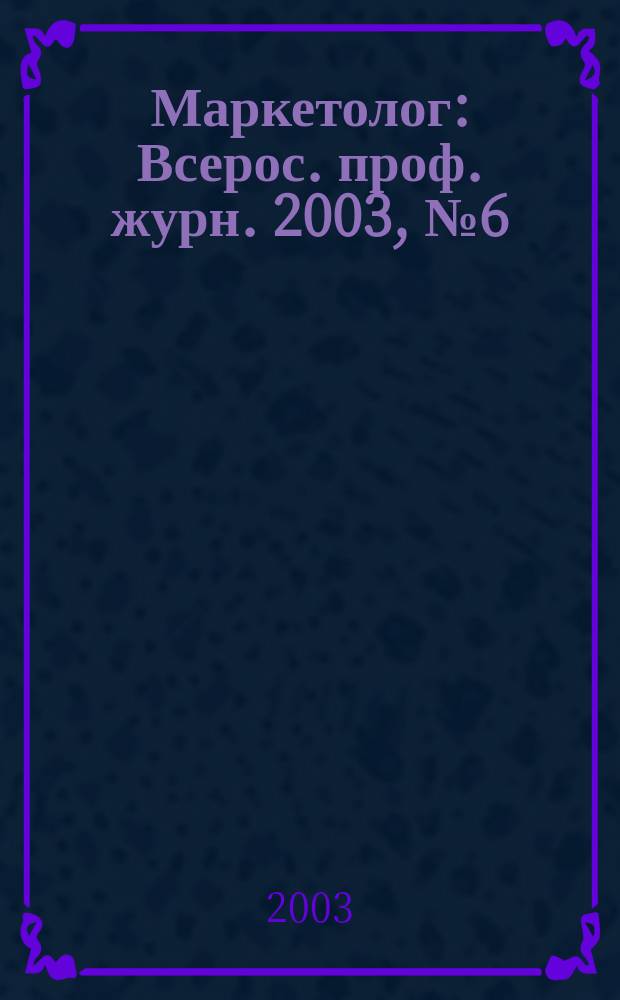Маркетолог : Всерос. проф. журн. 2003, № 6 (44)