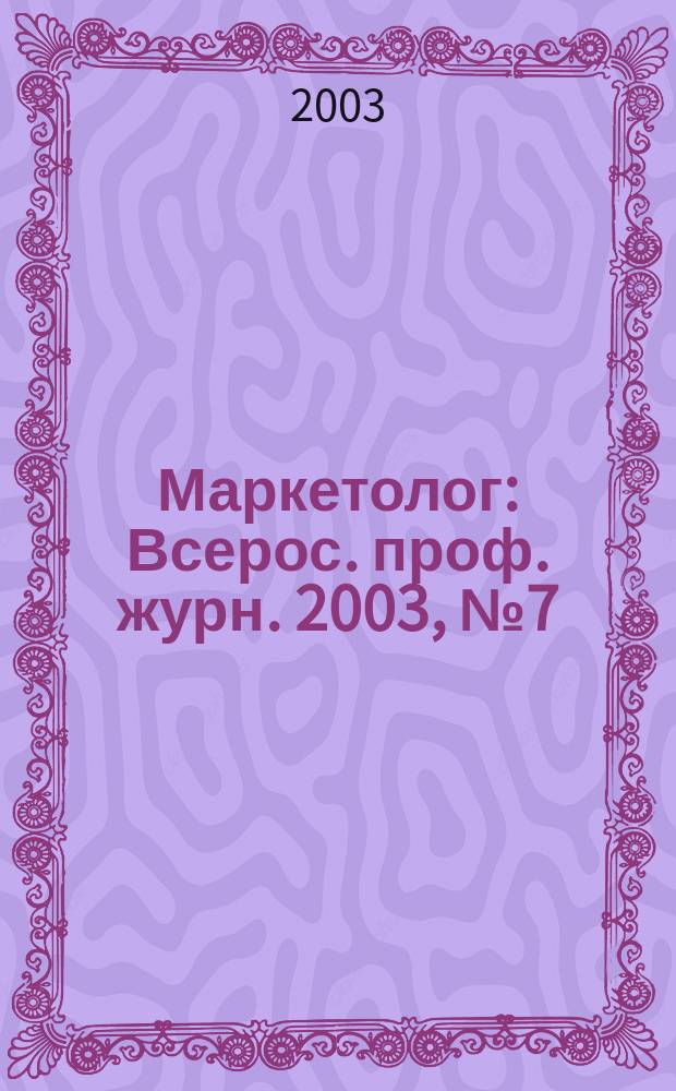 Маркетолог : Всерос. проф. журн. 2003, № 7 (45)
