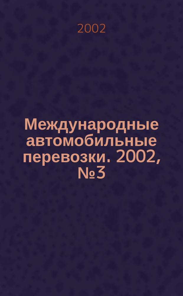 Международные автомобильные перевозки. 2002, № 3 (43)